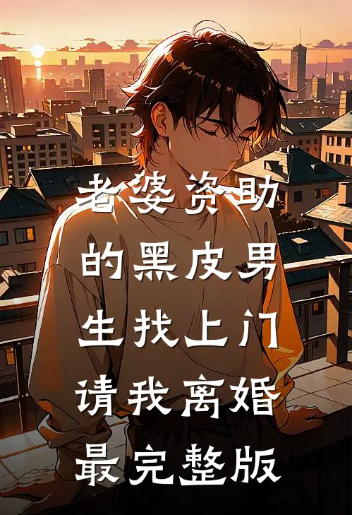 老婆资助的黑皮男生找上门，请我离婚最完整版