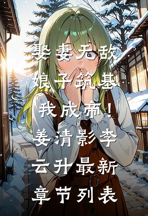 娶妻无敌，娘子筑基我成帝！姜清影李云升最新章节列表