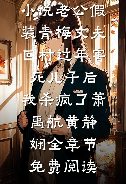 小说老公假装青梅丈夫回村过年害死儿子后，我杀疯了萧禹航黄静娴全章节免费阅读