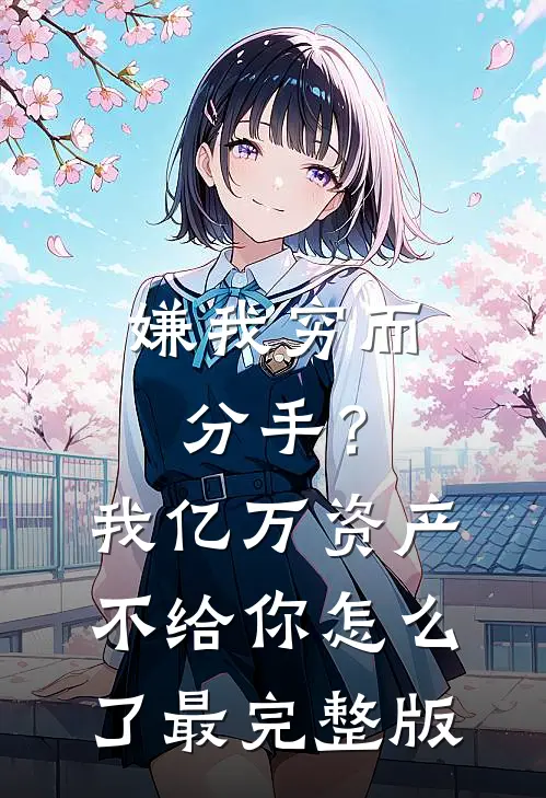 嫌我穷而分手？我亿万资产不给你怎么了最完整版