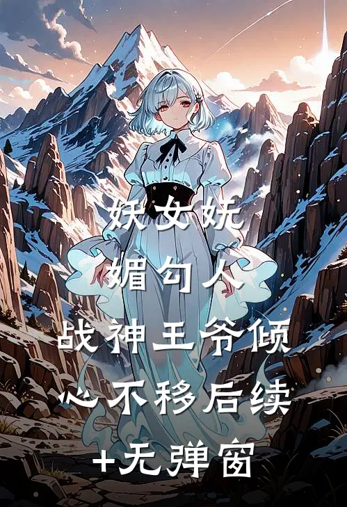 妖女妩媚勾人，战神王爷倾心不移后续+无弹窗