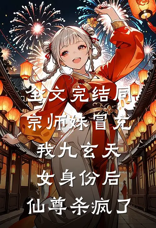 全文完结同宗师妹冒充我九玄天女身份后，仙尊杀疯了
