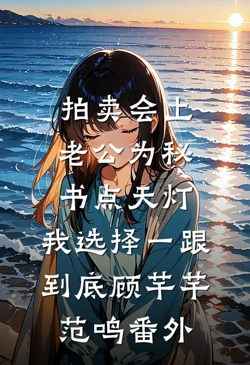 拍卖会上老公为秘书点天灯，我选择一跟到底顾芊芊范鸣番外