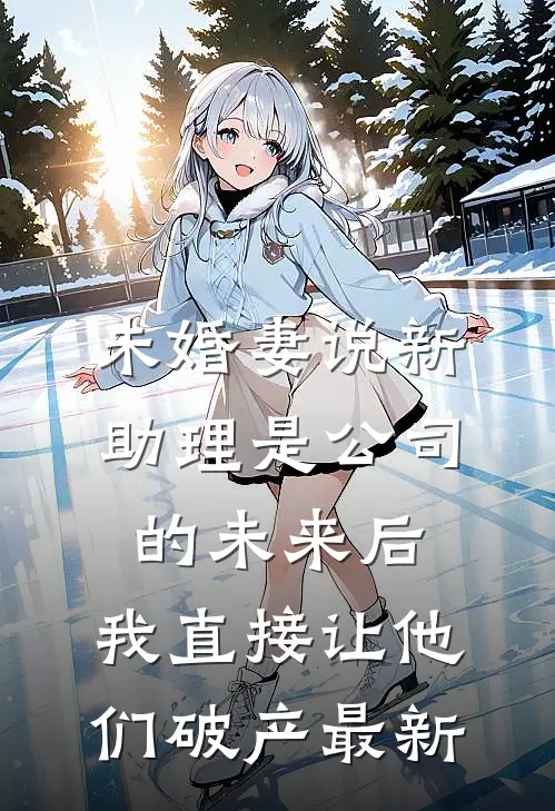 未婚妻说新助理是公司的未来后，我直接让他们破产最新