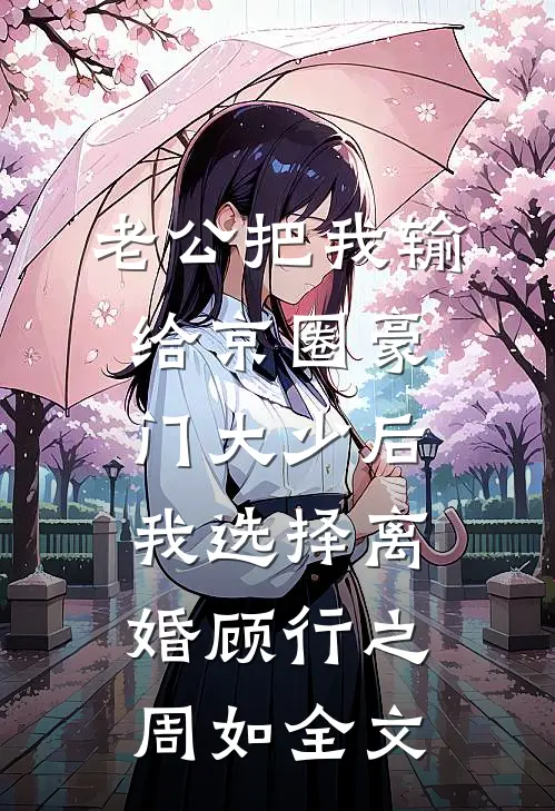老公把我输给京圈豪门大少后，我选择离婚顾行之周如全文