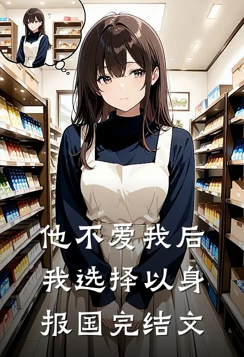 他不爱我后，我选择以身报国完结文