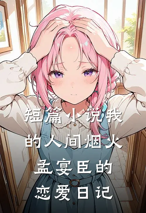短篇小说我的人间烟火：孟宴臣的恋爱日记
