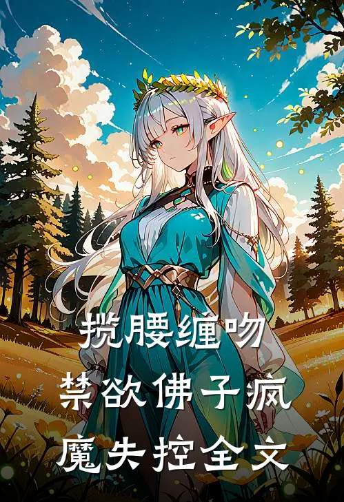 揽腰缠吻，禁欲佛子疯魔失控全文