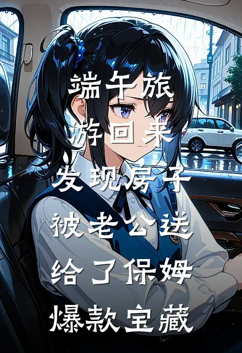 端午旅游回来，发现房子被老公送给了保姆爆款宝藏
