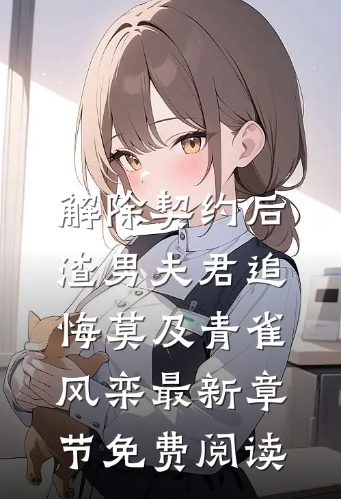 解除契约后，渣男夫君追悔莫及青雀风栾最新章节免费阅读
