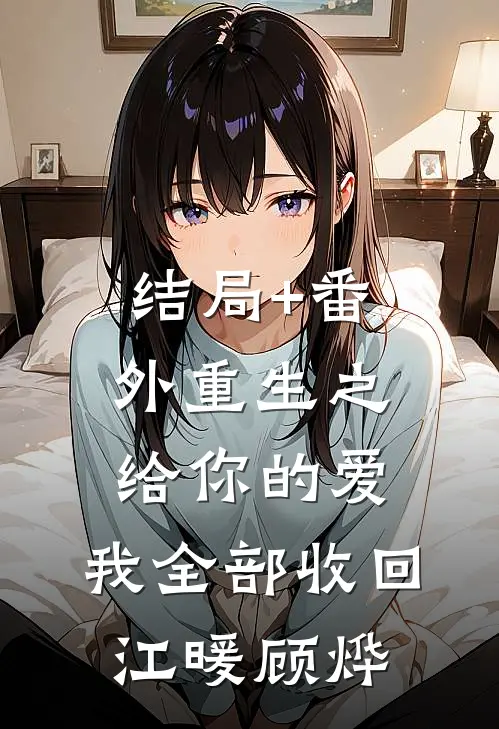 结局+番外重生之给你的爱，我全部收回江暖顾烨
