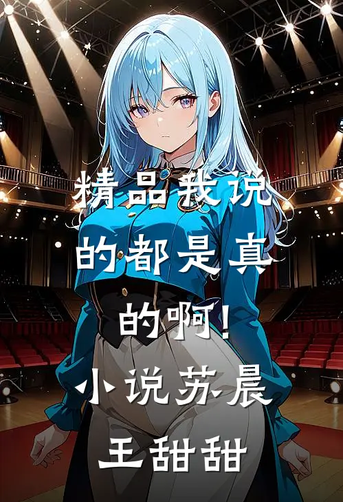 精品我说的都是真的啊!小说苏晨王甜甜