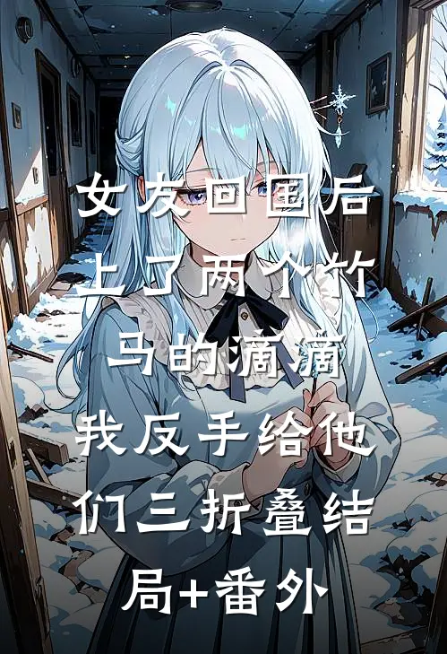 女友回国后上了两个竹马的滴滴，我反手给他们三折叠结局+番外