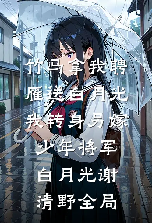 竹马拿我聘雁送白月光，我转身另嫁少年将军白月光谢清野全局