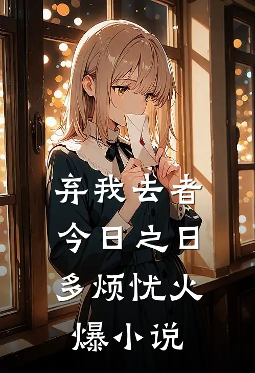 弃我去者，今日之日多烦忧火爆小说