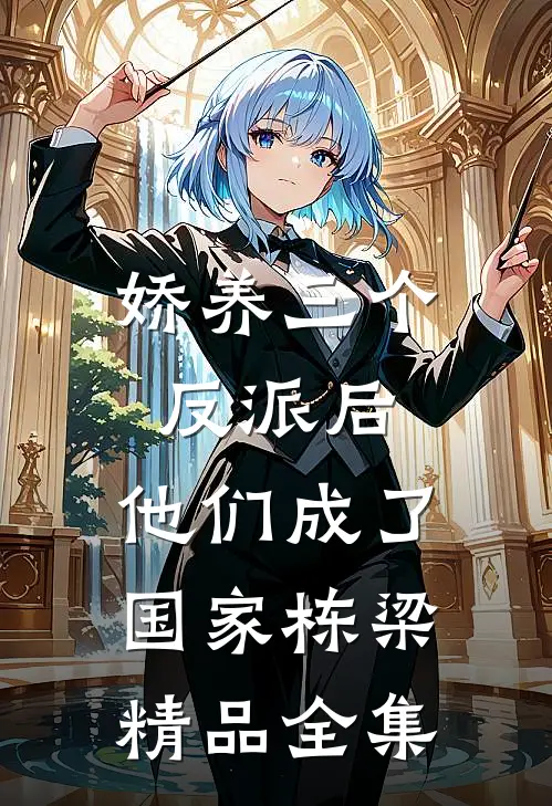 娇养三个反派后，他们成了国家栋梁精品全集