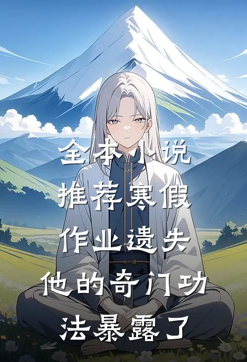 全本小说推荐寒假作业遗失，他的奇门功法暴露了