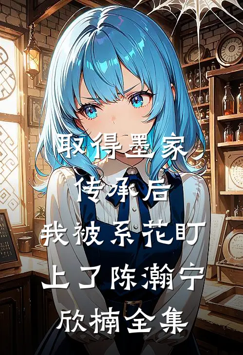 取得墨家传承后，我被系花盯上了陈瀚宁欣楠全集
