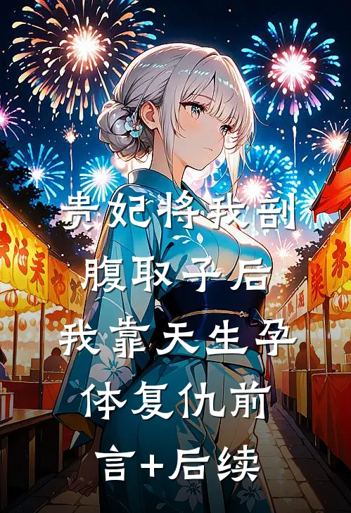 贵妃将我剖腹取子后，我靠天生孕体复仇前言+后续