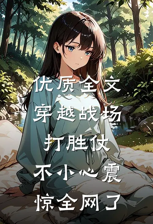 优质全文穿越战场打胜仗，不小心震惊全网了