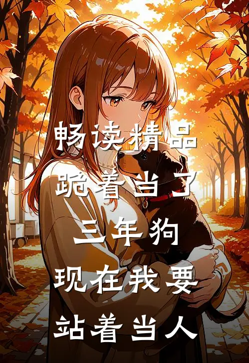 畅读精品跪着当了三年狗，现在我要站着当人