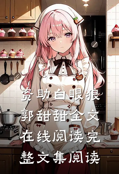 资助白眼狼郭甜甜全文在线阅读完整文集阅读