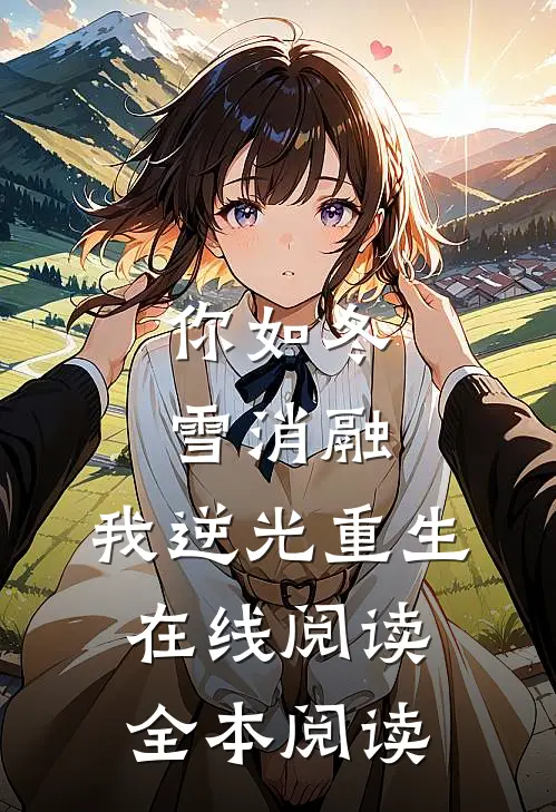 你如冬雪消融，我逆光重生在线阅读全本阅读