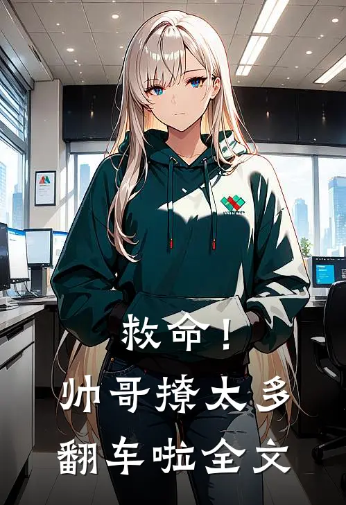 救命!帅哥撩太多,翻车啦全文免费阅读