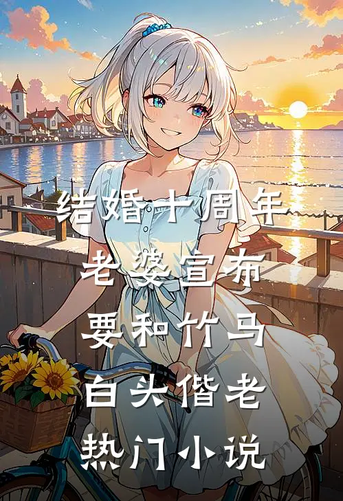 结婚十周年，老婆宣布要和竹马白头偕老热门小说
