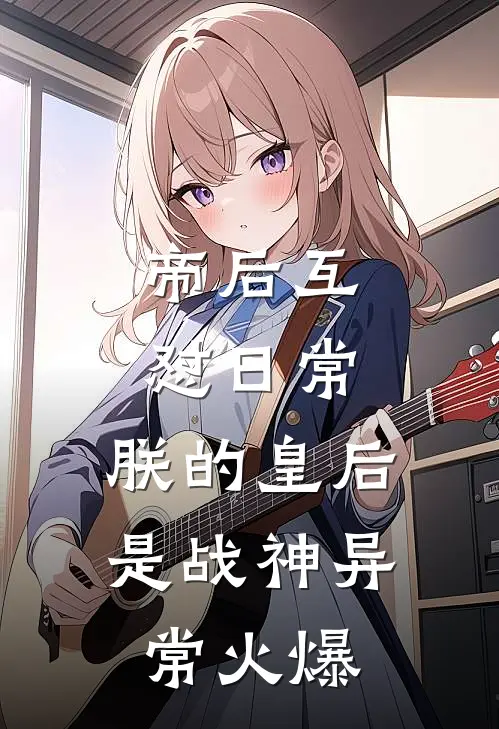 帝后互怼日常：朕的皇后是战神异常火爆