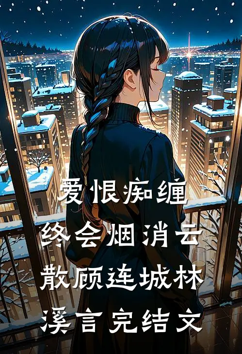 爱恨痴缠，终会烟消云散顾连城林溪言完结文