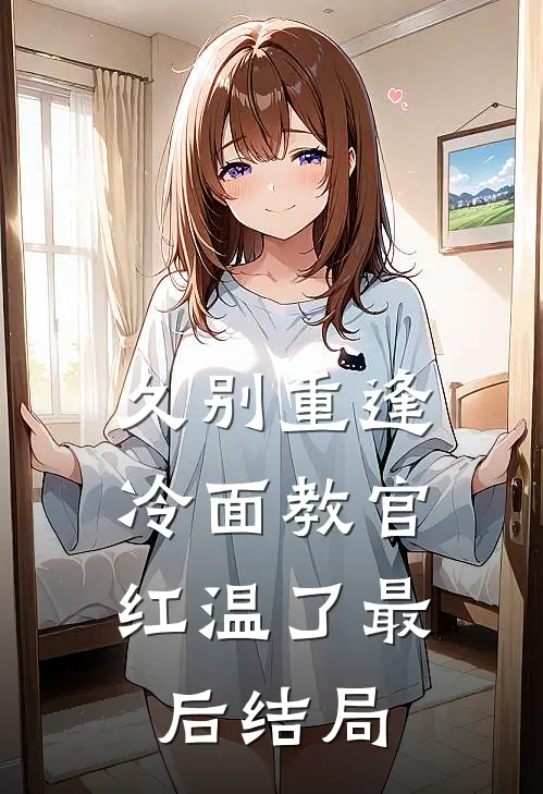 久别重逢：冷面教官红温了最后结局