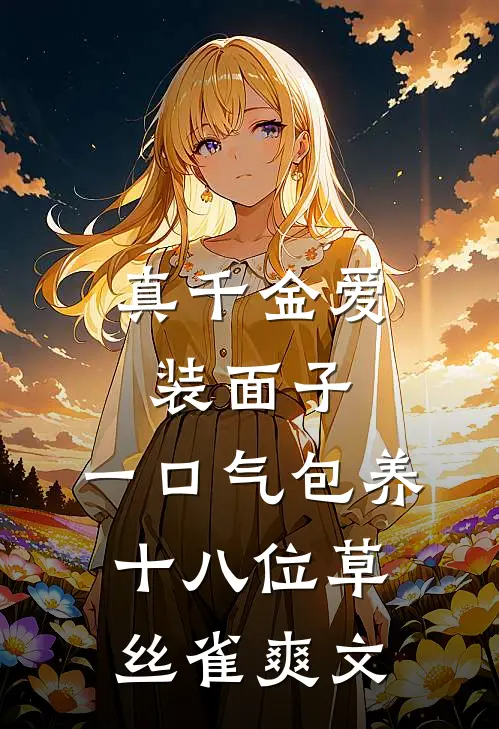 真千金爱装面子，一口气包养十八位草丝雀爽文