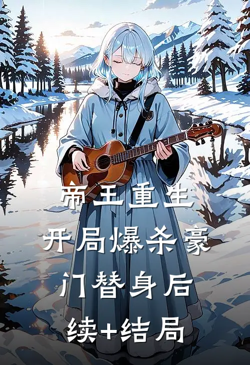 帝王重生：开局爆杀豪门替身后续+结局