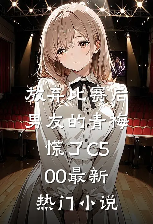 放弃比赛后，男友的青梅慌了C500最新热门小说