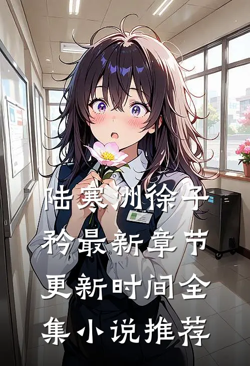 陆寒洲徐子矜最新章节更新时间全集小说推荐