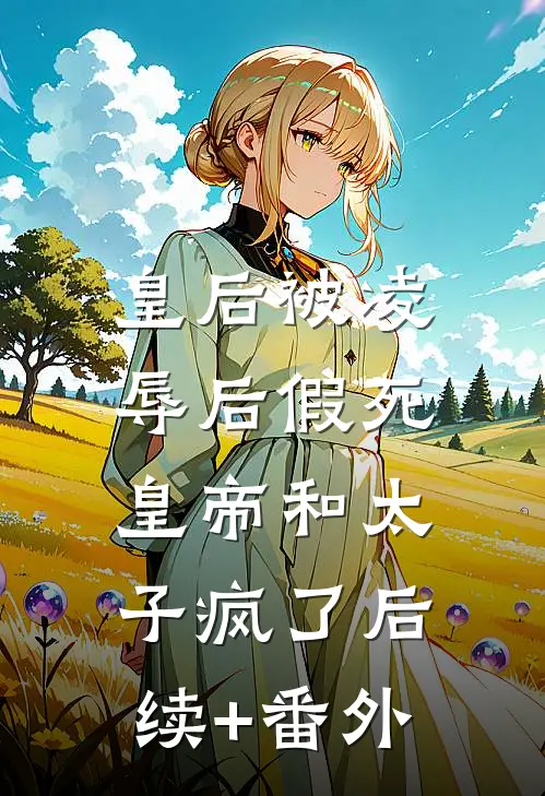 皇后被凌辱后假死，皇帝和太子疯了后续+番外