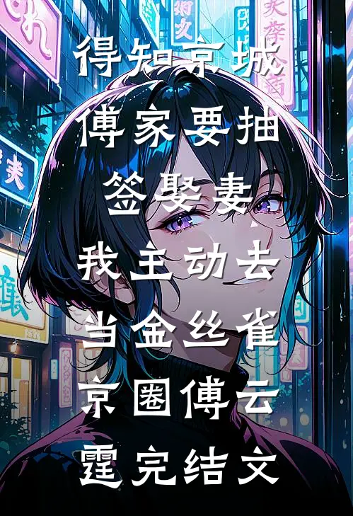 得知京城傅家要抽签娶妻，我主动去当金丝雀京圈傅云霆完结文