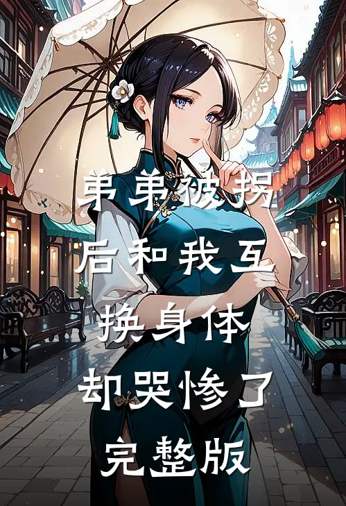 弟弟被拐后和我互换身体，却哭惨了完整版