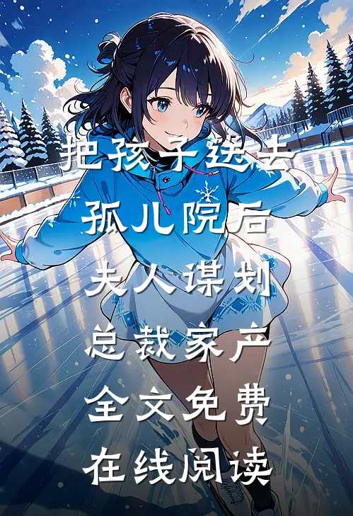把孩子送去孤儿院后，夫人谋划总裁家产全文免费在线阅读