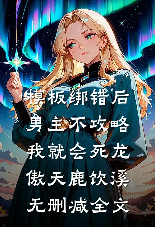 模板绑错后，男主不攻略我就会死龙傲天鹿饮溪无删减全文