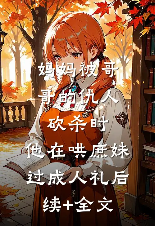 妈妈被哥哥的仇人砍杀时，他在哄庶妹过成人礼后续+全文
