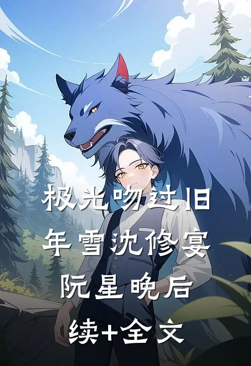 极光吻过旧年雪沈修宴阮星晚后续+全文