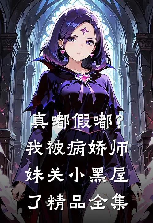 真嘟假嘟？我被病娇师妹关小黑屋了精品全集