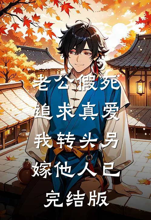 老公假死追求真爱，我转头另嫁他人已完结版