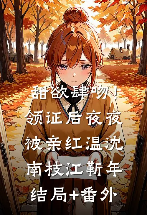 甜欲肆吻！领证后夜夜被亲红温沈南枝江靳年结局+番外