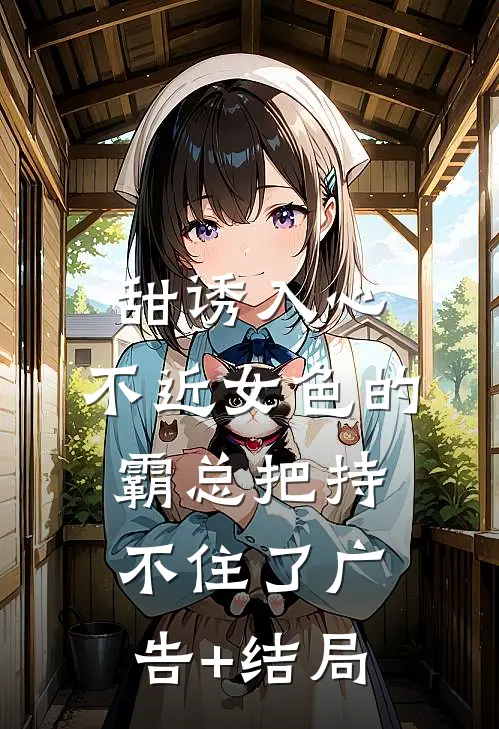 甜诱入心：不近女色的霸总把持不住了广告+结局