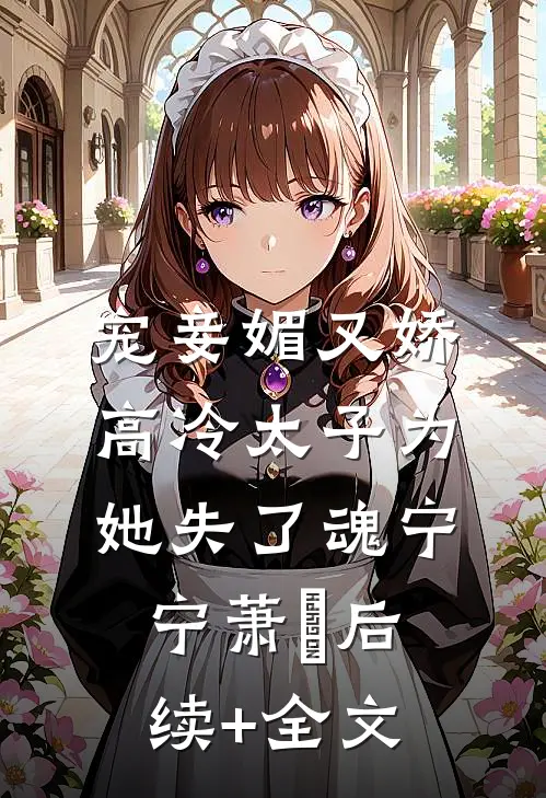 宠妾媚又娇，高冷太子为她失了魂宁宁萧璲后续+全文