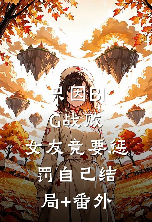 只因BIG战败，女友竟要惩罚自己结局+番外