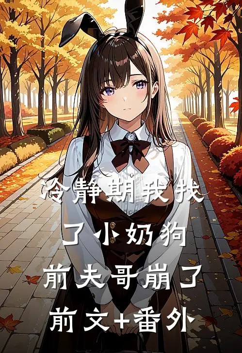 冷静期我找了小奶狗，前夫哥崩了前文+番外